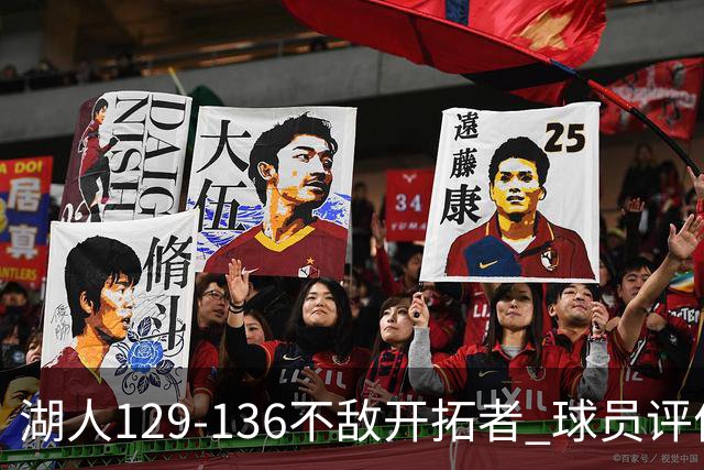 湖人129-136不敌开拓者 球员评价：4人优秀，2人及格，4人低迷
