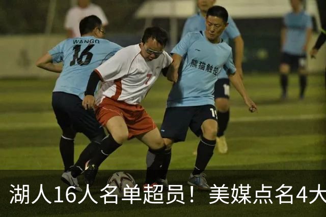 湖人16人名单超员！美媒点名4大交易候选，佩林卡可重组2换1方案