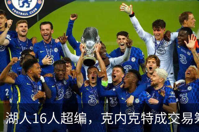 湖人16人超编，克内克特成交易筹码，雄鹿谈判却传出悲观信号