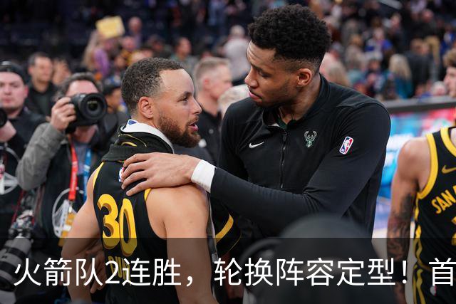 火箭队2连胜，轮换阵容定型！首发5虎+5位替补搭档，卡佩拉化身第11人