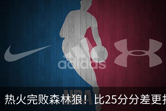 热火完败森林狼！比25分分差更扎心的，是字母哥的打法转变