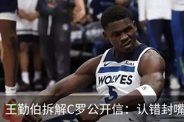 王勤伯拆解C罗公开信：认错封嘴，和解余地很小