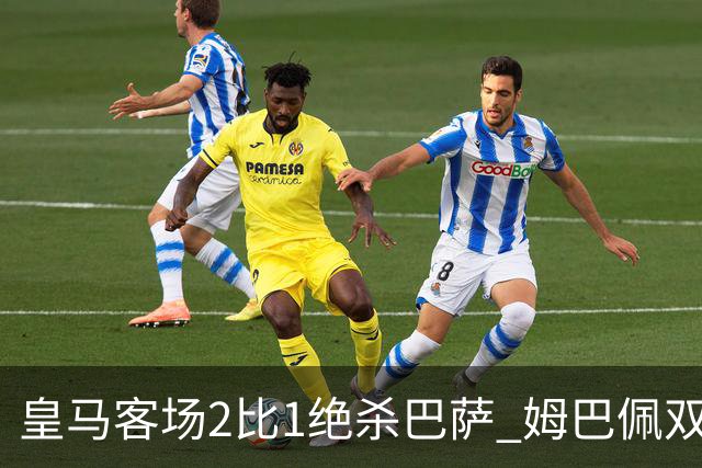 皇马客场2比1绝杀巴萨 姆巴佩双响终结九连胜