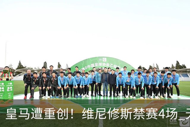 皇马遭重创！维尼修斯禁赛4场 无缘出战国家德比