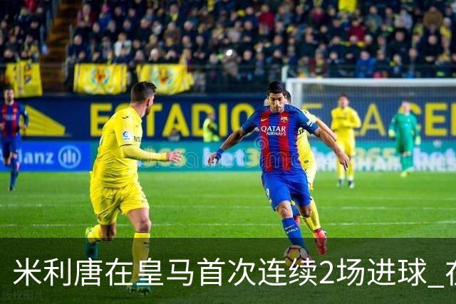 米利唐在皇马首次连续2场进球 在球队已进7球