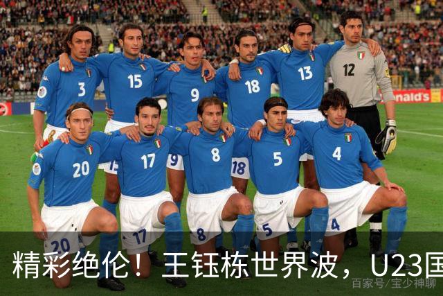 精彩绝伦！王钰栋世界波，U23国足2-1领先乌兹别克！