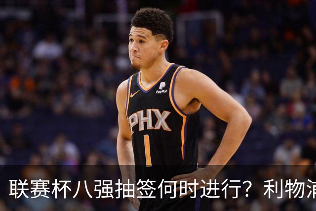 联赛杯八强抽签何时进行？利物浦切尔西赛后揭晓