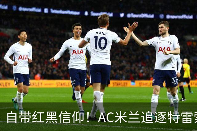 自带红黑信仰！AC米兰追逐特雷索尔迪，国际米兰同样有意