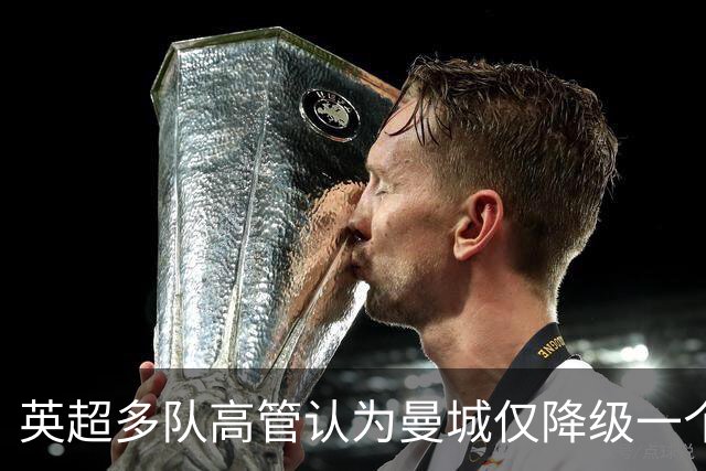 英超多队高管认为曼城仅降级一个赛季不够