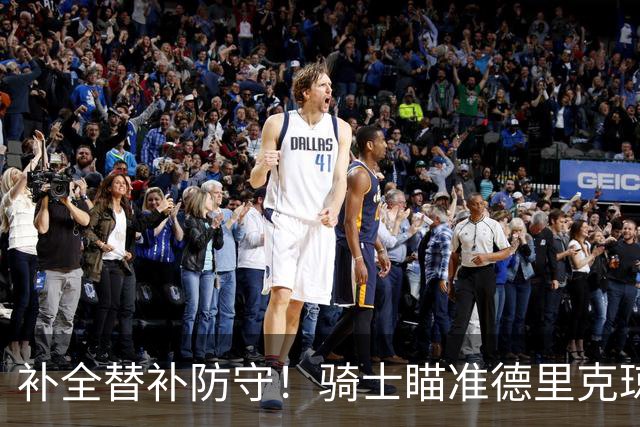补全替补防守！骑士瞄准德里克琼斯，这笔补强能否提升冲冠底气