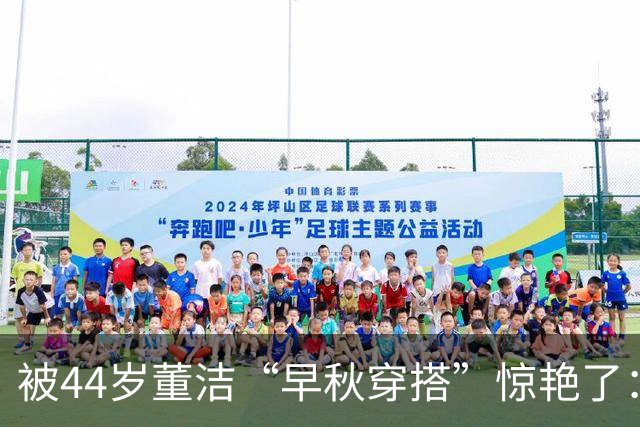被44岁董洁“早秋穿搭”惊艳了：每1套都超好看，明明只是基础款
