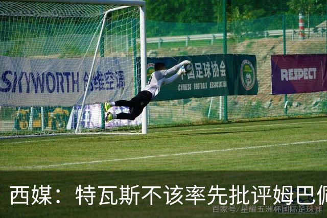 西媒：特瓦斯不该率先批评姆巴佩；球员道歉不是迫于压力