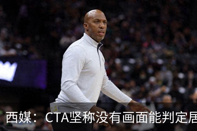 西媒：CTA坚称没有画面能判定居莱尔动作 塞维很不满要求提供录音