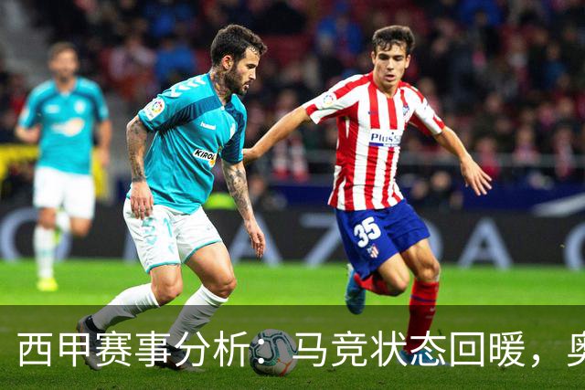 西甲赛事分析：马竞状态回暖，奥萨苏纳能否逆袭？