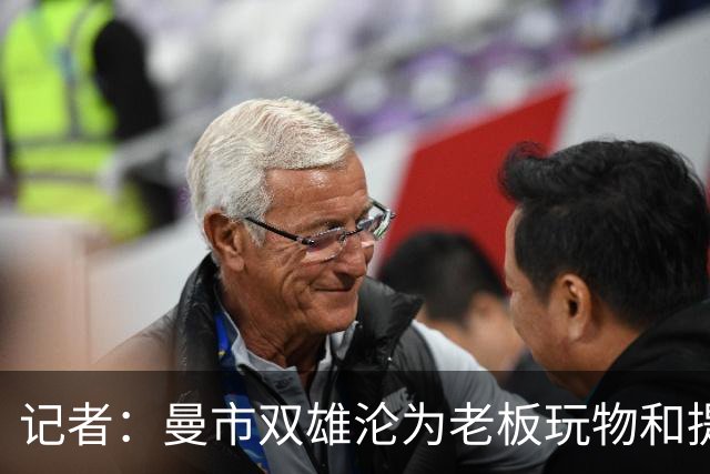 记者：曼市双雄沦为老板玩物和提款机，这是曼彻斯特足球至暗时刻