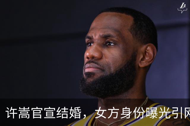 许嵩官宣结婚，女方身份曝光引网友热议