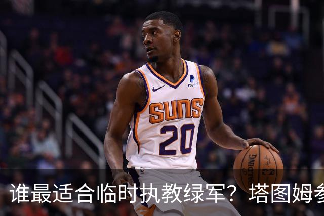 谁最适合临时执教绿军？塔图姆参遭0票：他的战术最后都是自己打
