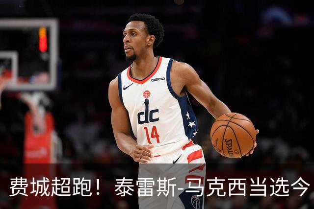 费城超跑！泰雷斯-马克西当选今日JRs评选最佳球员