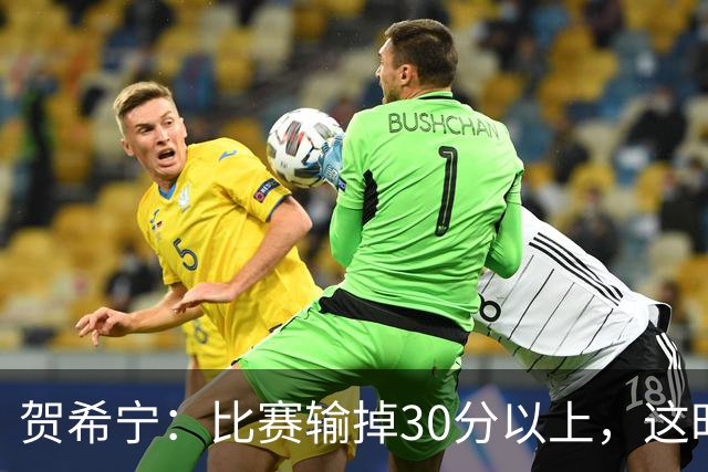 贺希宁：比赛输掉30分以上，这时候已经不是教练组的问题了