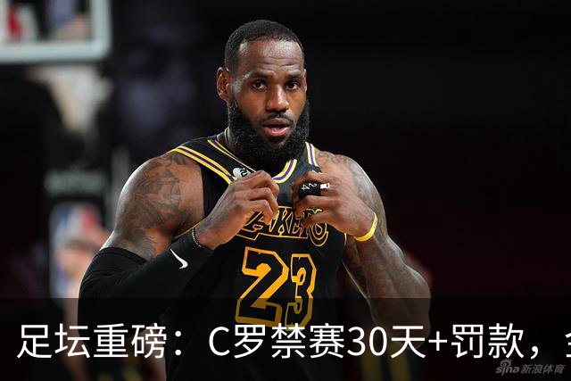 足坛重磅：C罗禁赛30天+罚款，金球奖凯恩领先亚马尔，热刺迎首胜