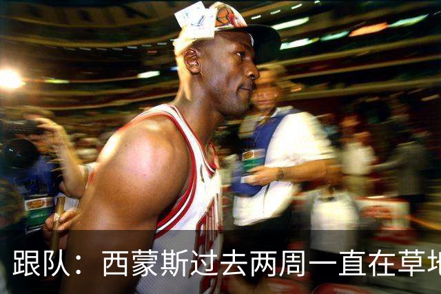 跟队：西蒙斯过去两周一直在草地穿球鞋训练，有望1月底回归