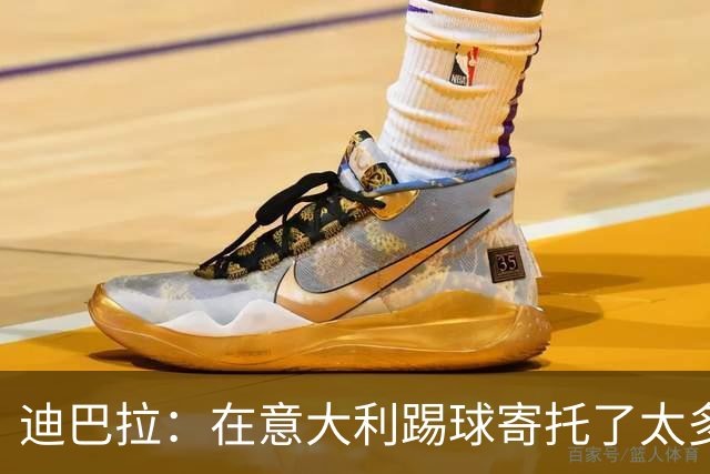 迪巴拉：在意大利踢球寄托了太多情感，希望职业生涯迎来意式终章