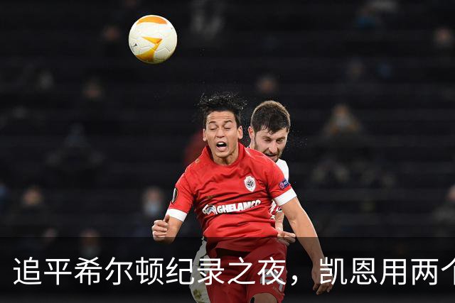 追平希尔顿纪录之夜，凯恩用两个进球写下注脚