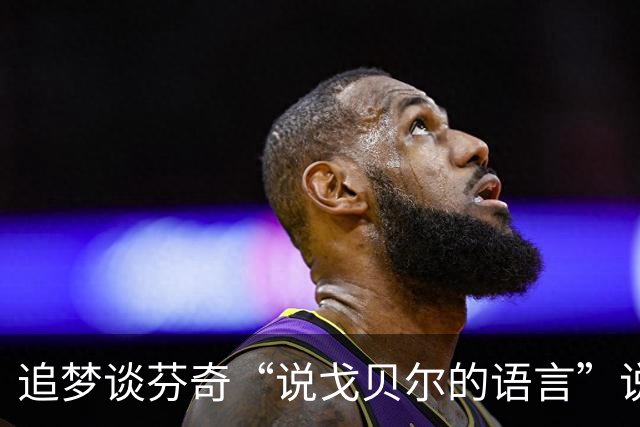 追梦谈芬奇“说戈贝尔的语言”说法：责任最终在戈贝尔身上