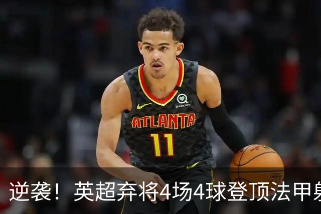 逆袭！英超弃将4场4球登顶法甲射手榜，700万欧身价踢出惊艳表现