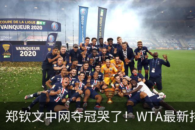 郑钦文中网夺冠哭了！WTA最新排名：前十位大洗牌，郑钦文逼近前20