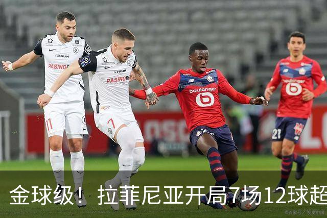 金球级！拉菲尼亚开局7场12球超梅西 仅次于巅峰C罗