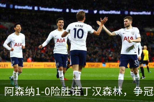 阿森纳1-0险胜诺丁汉森林，争冠希望仍在