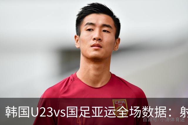 韩国U23vs国足亚运全场数据：射门8-7，射正6-3，控球率45%-55%