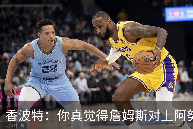 香波特：你真觉得詹姆斯对上阿努诺比，会老老实实三威胁单打？