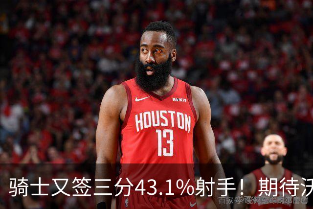 骑士又签三分43.1%射手！期待沃特森成为OG&麦丹，勇士也速签两人