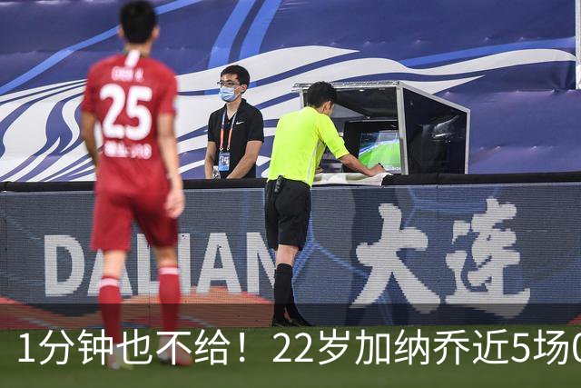 1分钟也不给！22岁加纳乔近5场0出战坐穿板凳 赛季至今仅踢31分钟