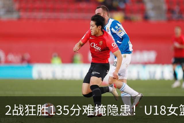2战狂胜135分难掩隐患！U18女篮虐菜也疲软，青训一短板代代相传