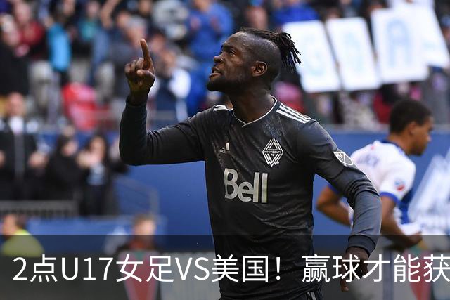2点U17女足VS美国！赢球才能获世界杯头名 小组第2出线将战西班牙