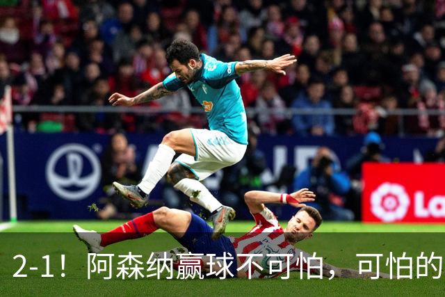 2-1！阿森纳赢球不可怕，可怕的是阿尔特塔赛后这番话：很有打算