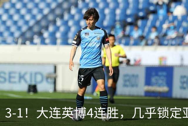 3-1！大连英博4连胜，几乎锁定亚冠资格，成都再失冠军点