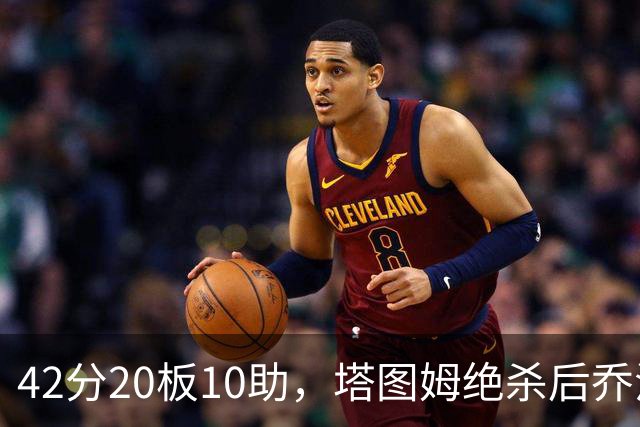 42分20板10助，塔图姆绝杀后乔治只说了一句MVP