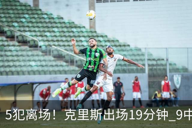 5犯离场！克里斯出场19分钟 9中4拿10分9板&有3失误