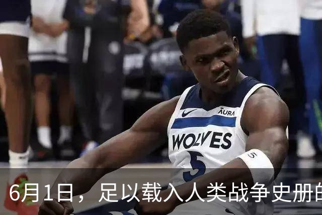 6月1日，足以载入人类战争史册的一天