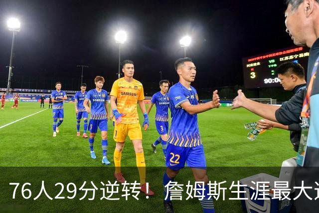 76人29分逆转！詹姆斯生涯最大逆转纪录&队史第二大逆转纪录