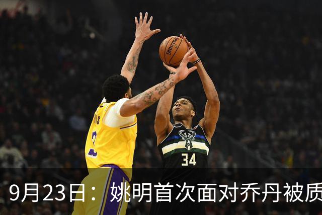 9月23日：姚明首次面对乔丹被质疑投篮准抬手投进三分：从CBA新星到篮协主席四年后同场对位却再无那句回应