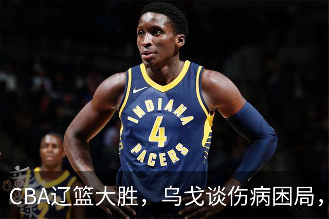 CBA辽篮大胜，乌戈谈伤病困局，付豪转型成功，成本土篮板第一！