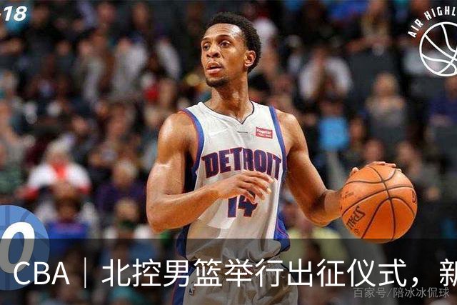 CBA｜北控男篮举行出征仪式，新赛季立足季后赛冲击前八