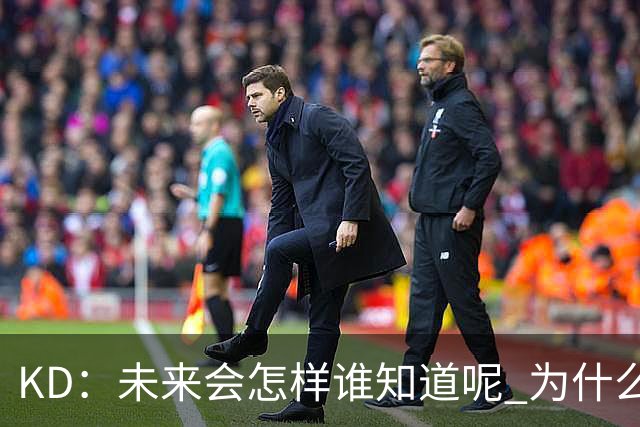 KD：未来会怎样谁知道呢 为什么我要减少出场时间？