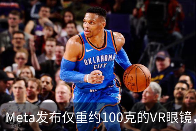 Meta发布仅重约100克的VR眼镜，售价1299.99美元