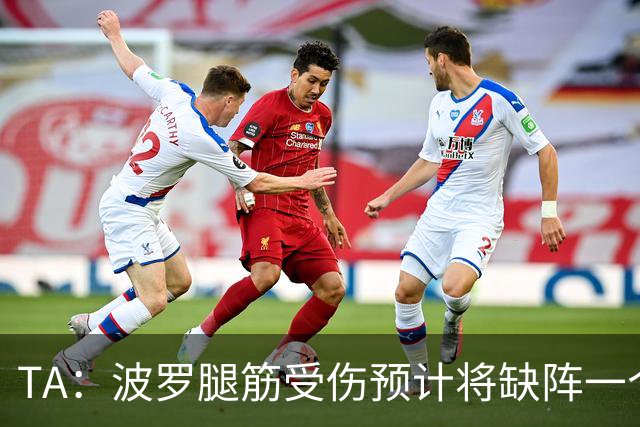 TA：波罗腿筋受伤预计将缺阵一个月，大概率无法出战曼联